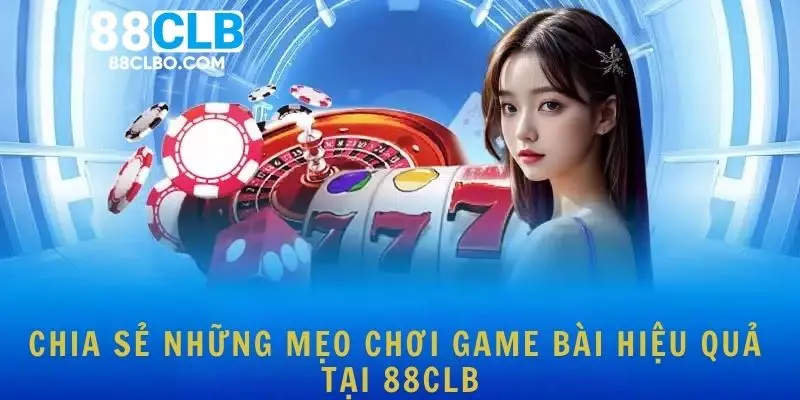 Chia sẻ những mẹo chơi game bài hiệu quả tại 88CLB